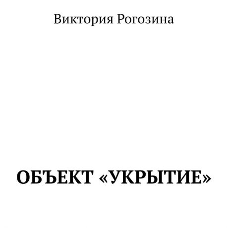 Виктория Олеговна Рогозина Объект «Укрытие»