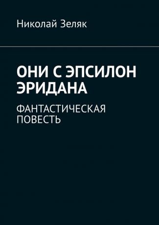 Николай Зеляк Они с Эпсилон Эридана. Фантастическая повесть