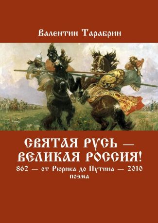 Валентин Тарабрин Святая Русь – Великая Россия! 862 – от Рюрика до Путина – 2010. Поэма