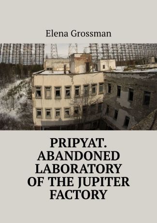 Elena Grossman Pripyat. Abandoned laboratory of the Jupiter factory