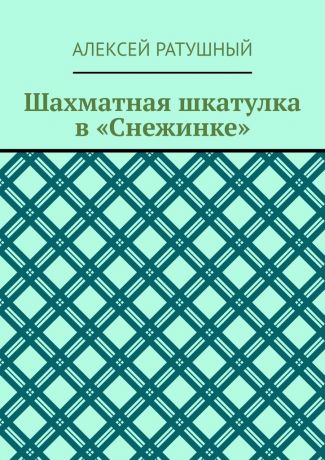 Алексей Ратушный Шахматная шкатулка в «Снежинке»