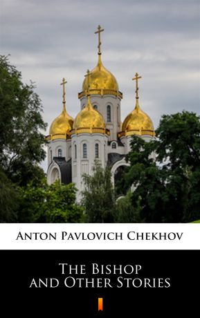Anton Pavlovich Chekhov The Bishop and Other Stories