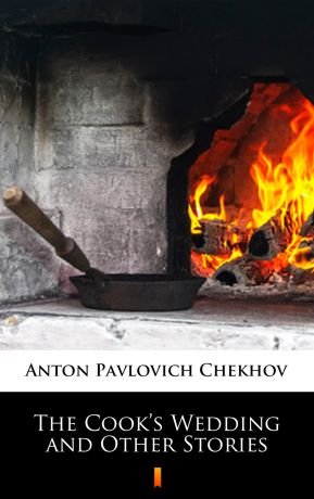 Anton Pavlovich Chekhov The Cook’s Wedding and Other Stories