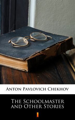 Anton Pavlovich Chekhov The Schoolmaster and Other Stories