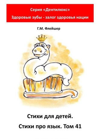 Г. М. Флейшер Стихи для детей. Стихи про язык. Том 41. Серия «Дентилюкс». Здоровые зубы – залог здоровья нации