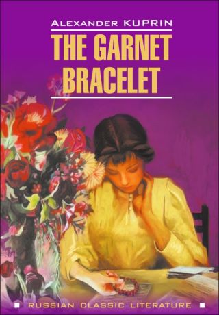 Александр Куприн The Garnet Bracelet and other Stories / Гранатовый браслет и другие повести. Книга для чтения на английском языке