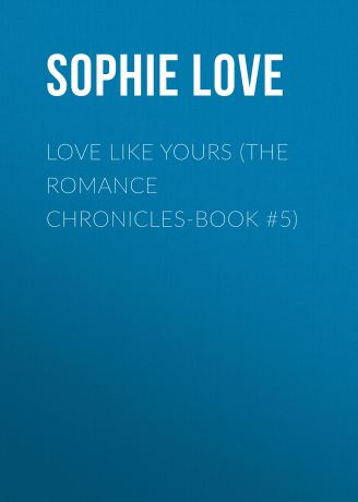 Sophie Love Love Like Yours (The Romance Chronicles-Book #5)