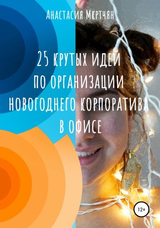 Анастасия Сергеевна Мкртчян 25 крутых идей по организации новогоднего корпоратива в офисе