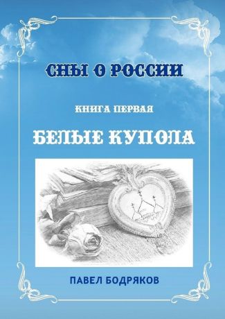 Павел Бодряков Сны о России. Книга первая. Белые купола