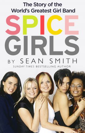 Sean Smith Spice Girls: The Story of the World’s Greatest Girl Band