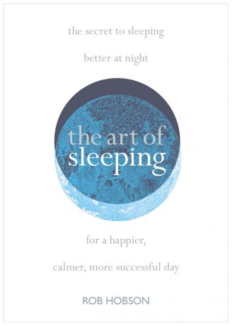 Rob Hobson The Art of Sleeping: the secret to sleeping better at night for a happier, calmer more successful day