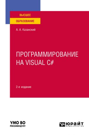 Александр Анатольевич Казанский Программирование на Visual C# 2-е изд., пер. и доп. Учебное пособие для вузов