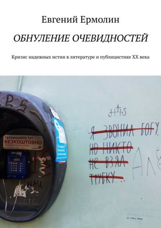 Е. А. Ермолин Обнуление очевидностей. Кризис надежных истин в литературе и публицистике ХХ века: Монография