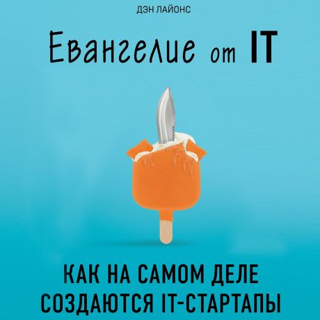 Дэн Лайонс Евангелие от IT. Как на самом деле создаются IT-стартапы