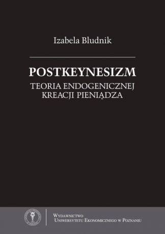 Izabela Bludnik Postkeynesizm. Teoria endogenicznej kreacji pieniądza