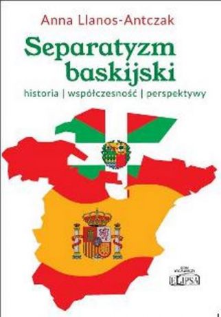 Anna Llanos-Antczak Separatyzm baskijski: historia, współczesność, perspektywy