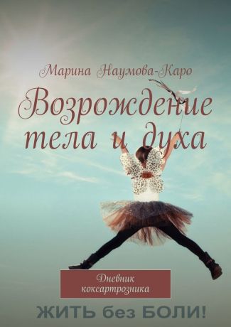 Марина Наумова-Каро Возрождение тела и духа. Дневник коксартрозника