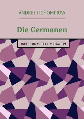 Andrei Tichomirow Die Germanen. Indogermanische Migration