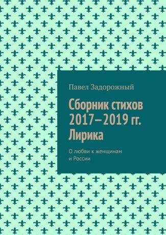 Павел Петрович Задорожный Сборник стихов 2017—2019 гг. Лирика