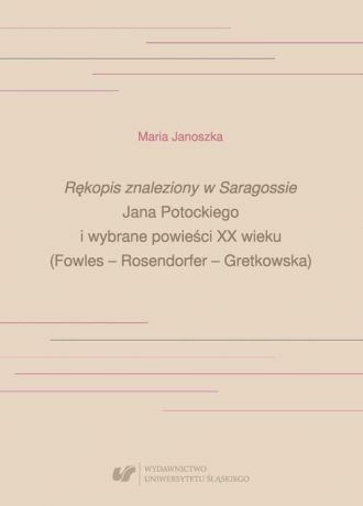 Maria Janoszka „Rękopis znaleziony w Saragossie” Jana Potockiego i wybrane powieści XX wieku (Fowles – Rosendorfer – Gretkowska)