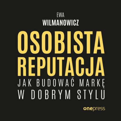 Ewa Wilmanowicz Osobista reputacja. Jak budować markę w dobrym stylu