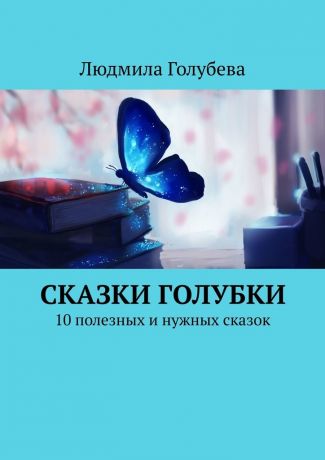 Людмила Голубева Сказки голубки. 10 полезных и нужных сказок