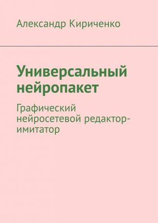 Александр Кириченко Универсальный нейропакет. Графический нейросетевой редактор-имитатор