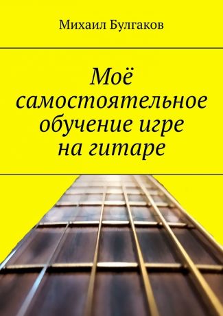 Михаил Булгаков Моё самостоятельное обучение игре на гитаре