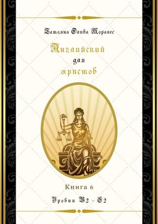 Татьяна Олива Моралес Английский для юристов. Уровни В2—С2. Книга 6