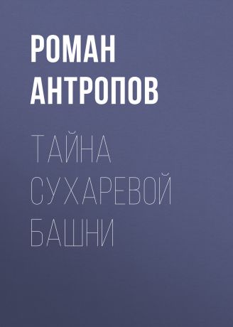 Роман Антропов Тайна Сухаревой башни