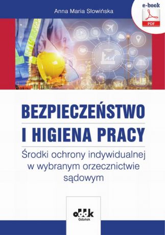 Anna Maria Słowińska Bezpieczeństwo i higiena pracy. Środki ochrony indywidualnej w wybranym orzecznictwie sądowym (e-book)