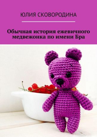 Юлия Сковородина Обычная история ежевичного медвежонка по имени Бра
