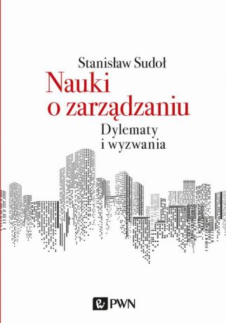 Stanisław Sudoł Nauki o zarządzaniu. Dylematy i wyzwania