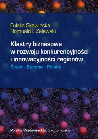 Eulalia Skawińska Klastry biznesowe w rozwoju konkurencyjności i innowacyjności regionów