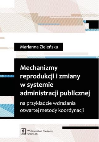 Marianna Zieleńska Mechanizmy reprodukcji i zmiany w systemie administracji publicznej na przykładzie wdrażania otwartej metody koordynacji
