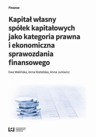 Ewa Walińska Kapitał własny spółek kapitałowych jako kategoria prawna i ekonomiczna sprawozdania finansowego