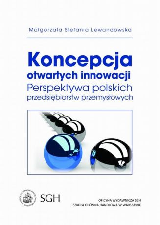 Małgorzata Stefania Lewandowska Koncepcja otwartych innowacji. Perspektywa polskich przedsiębiorstw przemysłowych