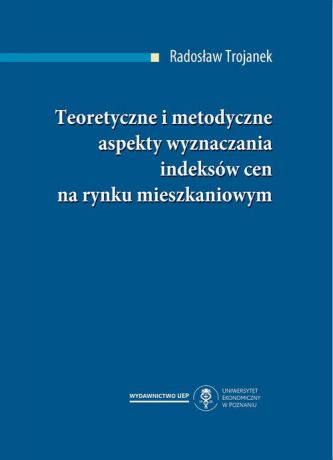 Radosław Trojanek Teoretyczne i metodyczne aspekty wyznaczania indeksów cen na rynku mieszkaniowym