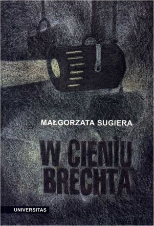Małgorzata Sugiera W cieniu Brechta. Niemieckojęzyczny dramat powojenny 1945-1995