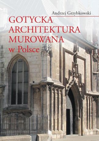 Andrzej Grzybkowski Gotycka architektura murowana w Polsce