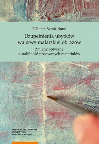 Elżbieta Szmit-Naud Uzupełnienia ubytków warstwy malarskiej obrazów. Zmiany optyczne a stabilność stosowanych materiałów