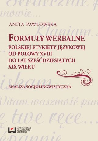 Anita Pawłowska Formuły werbalne polskiej etykiety językowej od połowy XVIII do lat sześćdziesiątych XIX wieku