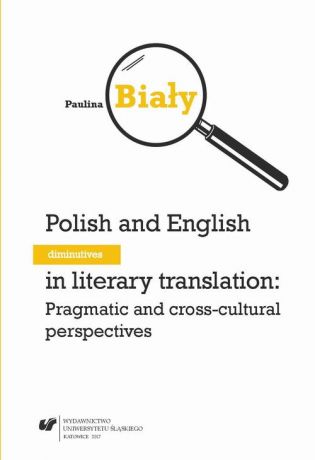 Paulina Biały Polish and English diminutives in literary translation: Pragmatic and cross-cultural perspectives