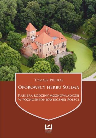 Tomasz Pietras Oporowscy herbu Sulima. Kariera rodziny możnowładczej w późnośredniowiecznej Polsce