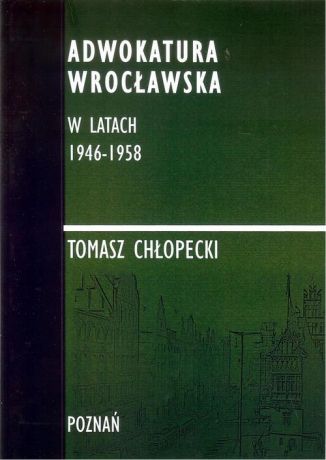 Tomasz Chłopecki Adwokatura Wrocławska w latach 1946-1958