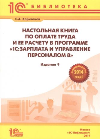 Харитонов С. Настольная книга по оплате труда и ее расчету в 1С Зарплата и управление персоналом 8 Практическое пособие 9-е издание