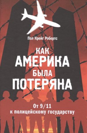 Робертс П. Как Америка была потеряна От 9 11 к полицейскому государству