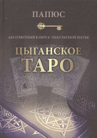 Папюс Абсолютный ключ к оккультной науке Цыганское Таро