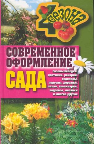 Серикова Г. (сост). Современное оформление сада Газоны беседки цветники рокарии водопады перголы дорожки патио альпинарии водоемы мозаики и многое другое Четыре сезона Серикова Г Рипол