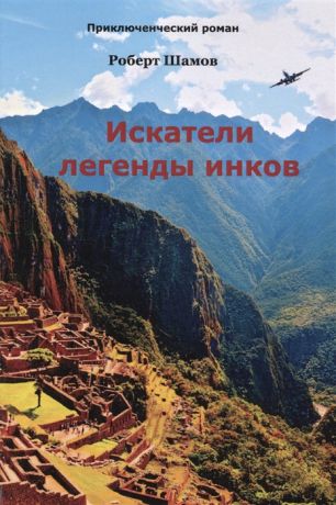 Шамов Р. Искатели легенды инков Приключенческий роман